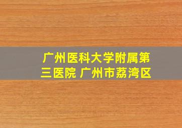 广州医科大学附属第三医院 广州市荔湾区